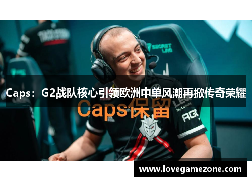 Caps：G2战队核心引领欧洲中单风潮再掀传奇荣耀