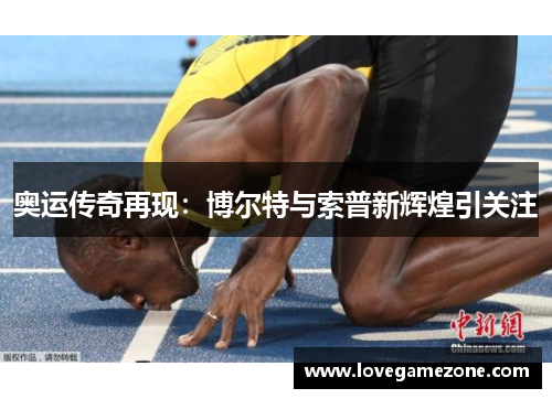 奥运传奇再现：博尔特与索普新辉煌引关注