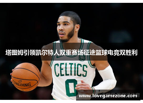 塔图姆引领凯尔特人双重赛场征途篮球电竞双胜利