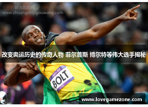 改变奥运历史的传奇人物 菲尔普斯 博尔特等伟大选手揭秘