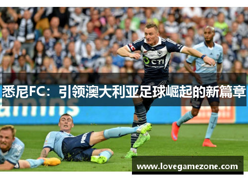 悉尼FC：引领澳大利亚足球崛起的新篇章