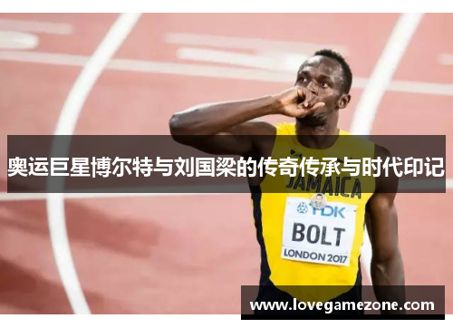 奥运巨星博尔特与刘国梁的传奇传承与时代印记