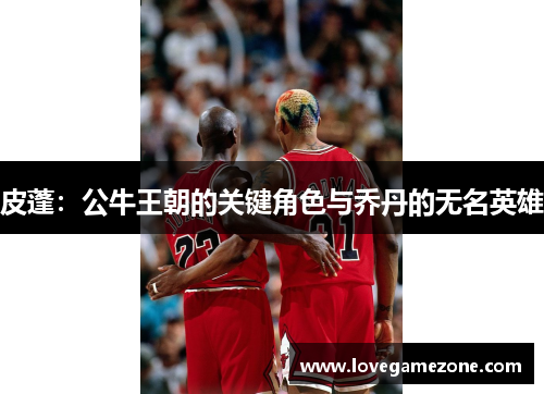 皮蓬：公牛王朝的关键角色与乔丹的无名英雄