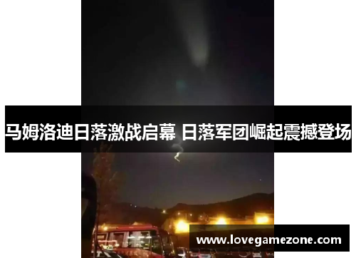 马姆洛迪日落激战启幕 日落军团崛起震撼登场