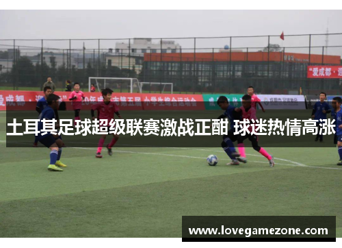 土耳其足球超级联赛激战正酣 球迷热情高涨