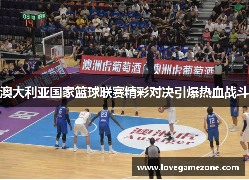 澳大利亚国家篮球联赛精彩对决引爆热血战斗