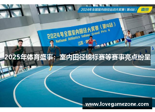 2025年体育盛事：室内田径锦标赛等赛事亮点纷呈