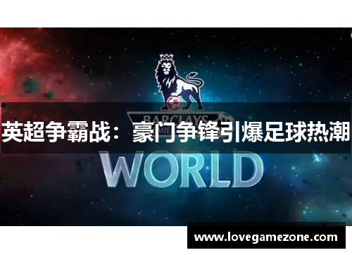 英超争霸战：豪门争锋引爆足球热潮