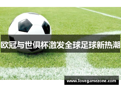 欧冠与世俱杯激发全球足球新热潮