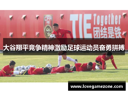 大谷翔平竞争精神激励足球运动员奋勇拼搏