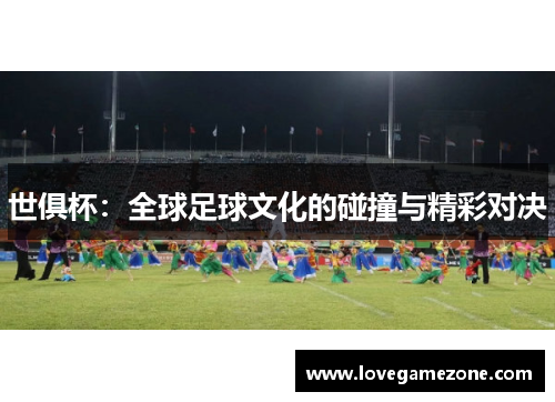 世俱杯：全球足球文化的碰撞与精彩对决